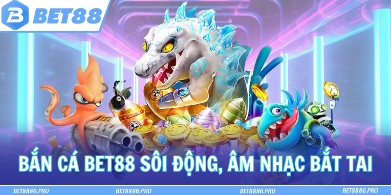 Bắn cá Bet88 sôi động cùng âm nhạc bắt tai