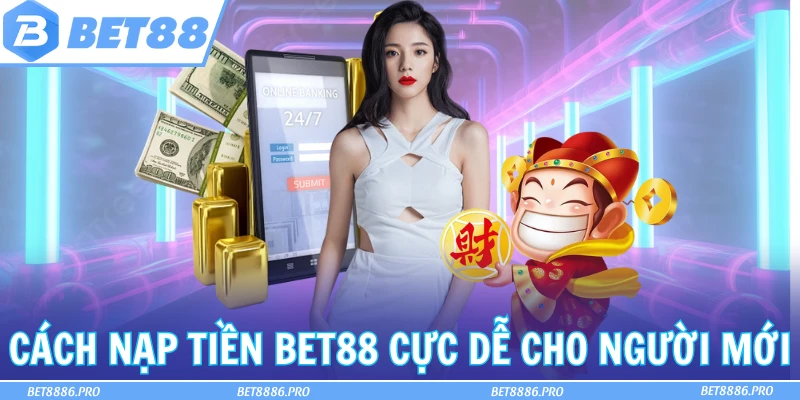 Cách nạp tiền Bet88 cực dễ cho người mới