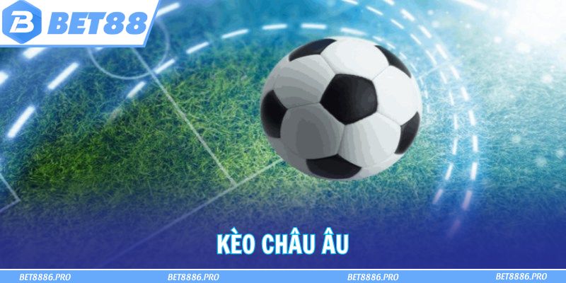 Kèo Châu Âu Là Gì? Tips Cá Độ Không Thua Từ Cao Thủ