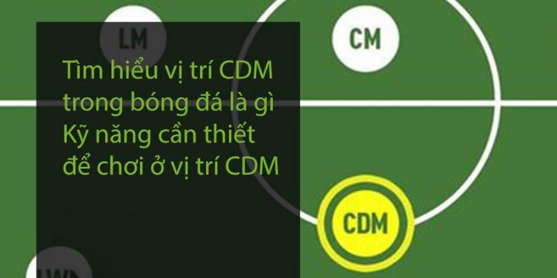 Vị trí CDM trong bóng đá là gì: Nhân tố quyết định thành bại 